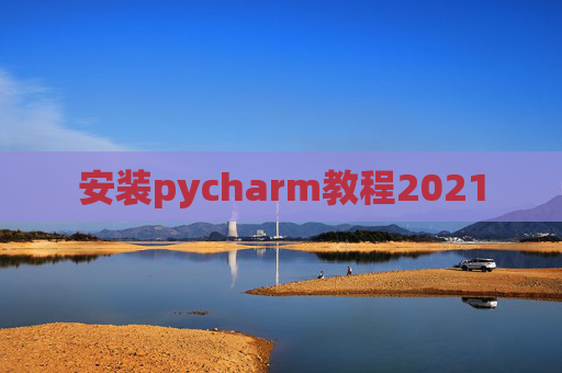 安装pycharm教程2021